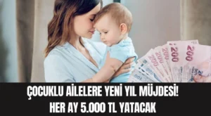 Çocuklu Ailelere Yeni Yıl Müjdesi! Her Ay 5.000 TL Yatacak